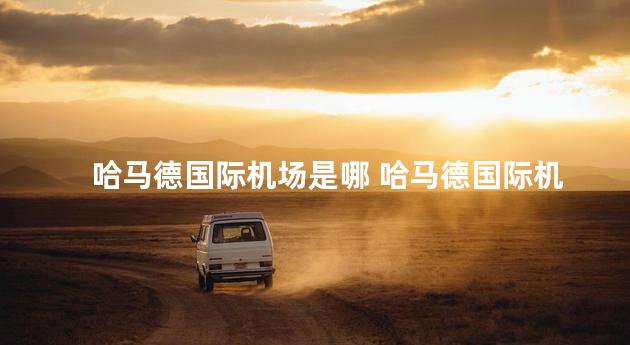 哈马德国际机场是哪 哈马德国际机场转机